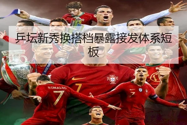 乒坛新秀换搭档暴露接发体系短板